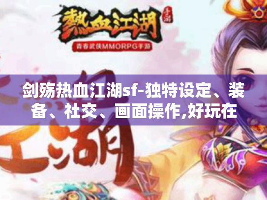 剑殇热血江湖sf-独特设定、装备、社交、画面操作,好玩在哪? 剑殇热血江湖sf-独特设定、装备、社交、画面操作,好玩在哪?