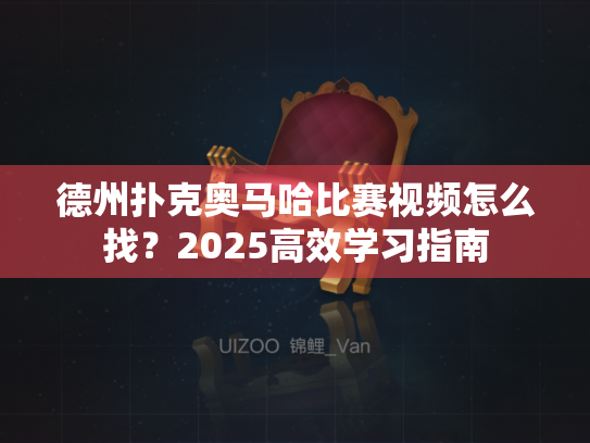 德州扑克奥马哈比赛视频怎么找?2025高效学习指南 德州扑克奥马哈比赛视频怎么找?2025高效学习指南