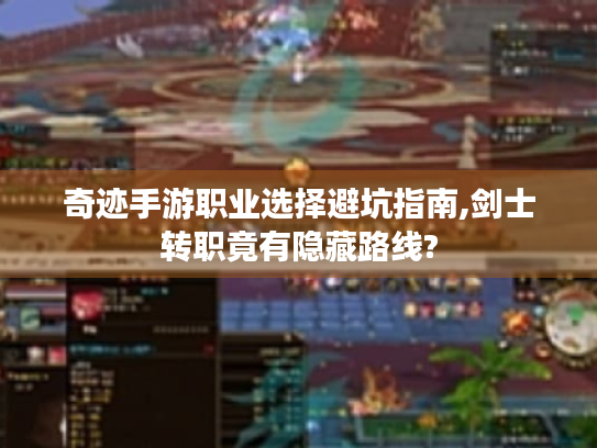 奇迹手游职业选择避坑指南,剑士转职竟有隐藏路线?