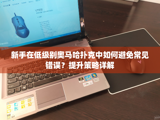 新手在低级别奥马哈扑克中如何避免常见错误?提升策略详解 新手在低级别奥马哈扑克中如何避免常见错误?提升策略详解