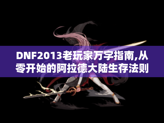 DNF2013老玩家万字指南,从零开始的阿拉德大陆生存法则 DNF2013老玩家万字指南,从零开始的阿拉德大陆生存法则