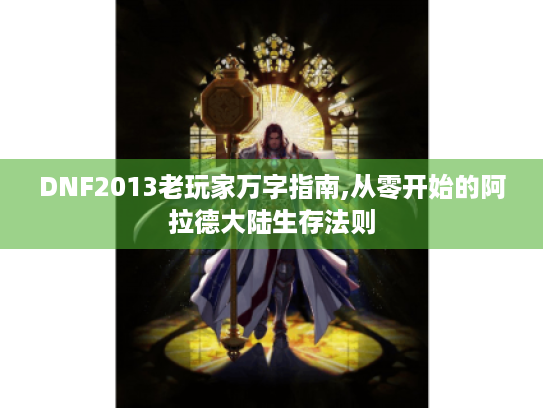 DNF2013老玩家万字指南,从零开始的阿拉德大陆生存法则 DNF2013老玩家万字指南,从零开始的阿拉德大陆生存法则