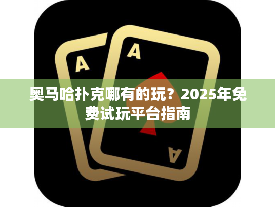 奥马哈扑克哪有的玩?2025年免费试玩平台指南 奥马哈扑克哪有的玩?2025年免费试玩平台指南