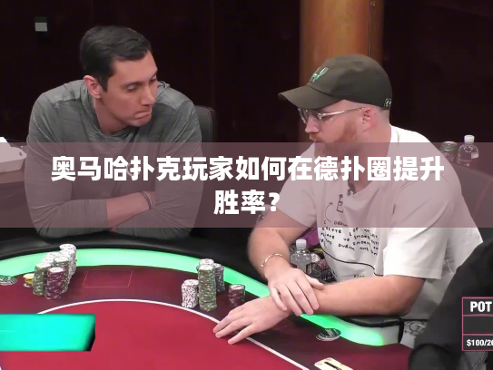 奥马哈扑克玩家如何在德扑圈提升胜率？