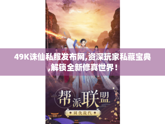 49K诛仙私服发布网,资深玩家私藏宝典,解锁全新修真世界！