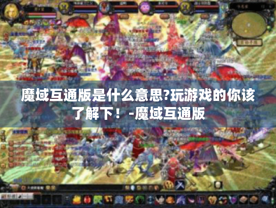 魔域互通版是什么意思?玩游戏的你该了解下!-魔域互通版 魔域互通版是什么意思?玩游戏的你该了解下!-魔域互通版