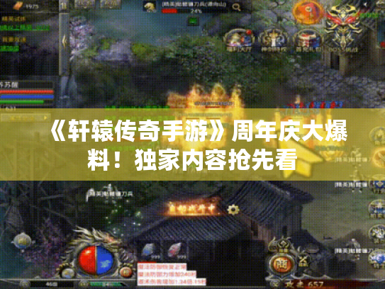 《轩辕传奇手游》周年庆大爆料!独家内容抢先看 《轩辕传奇手游》周年庆大爆料!独家内容抢先看