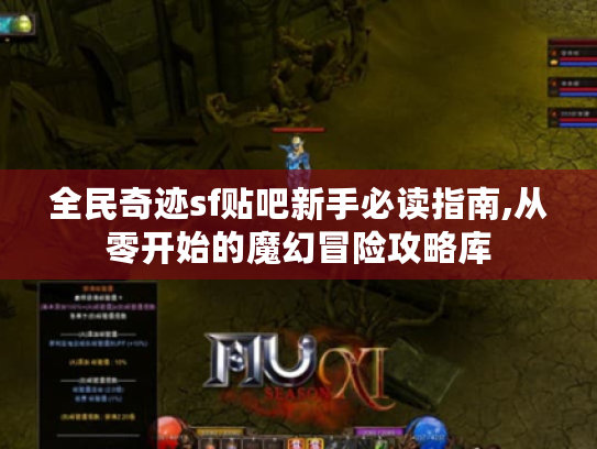 全民奇迹sf贴吧新手必读指南,从零开始的魔幻冒险攻略库 全民奇迹sf贴吧新手必读指南,从零开始的魔幻冒险攻略库