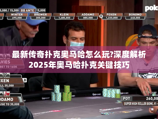 最新传奇扑克奥马哈怎么玩?深度解析2025年奥马哈扑克关键技巧 最新传奇扑克奥马哈怎么玩?深度解析2025年奥马哈扑克关键技巧