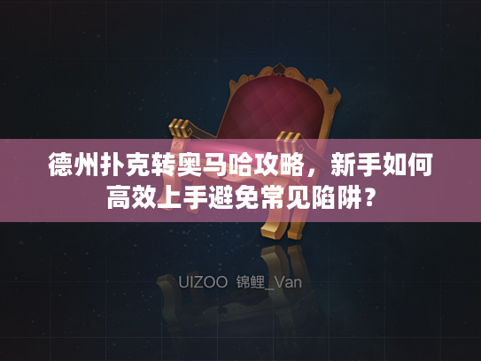 德州扑克转奥马哈攻略,新手如何高效上手避免常见陷阱? 德州扑克转奥马哈攻略,新手如何高效上手避免常见陷阱?
