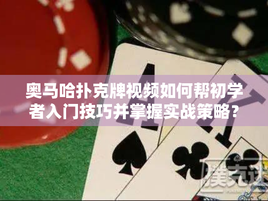 奥马哈扑克牌视频如何帮初学者入门技巧并掌握实战策略？
