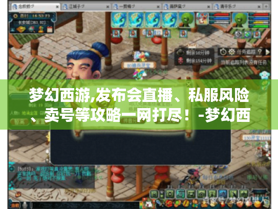 梦幻西游,发布会直播、私服风险、卖号等攻略一网打尽!-梦幻西游发布网 梦幻西游,发布会直播、私服风险、卖号等攻略一网打尽!-梦幻西游发布网