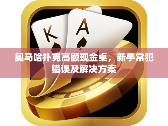 奥马哈扑克高额现金桌,新手常犯错误及解决方案 奥马哈扑克高额现金桌,新手常犯错误及解决方案