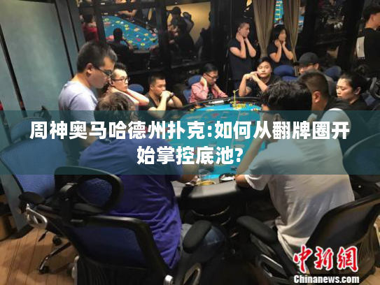 周神奥马哈德州扑克:如何从翻牌圈开始掌控底池? 周神奥马哈德州扑克:如何从翻牌圈开始掌控底池?