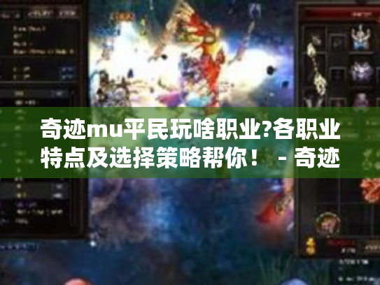 奇迹mu平民玩啥职业?各职业特点及选择策略帮你! - 奇迹mu - 平民玩家 - 职业选择 奇迹mu平民玩啥职业?各职业特点及选择策略帮你! - 奇迹mu - 平民玩家 - 职业选择