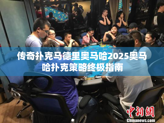传奇扑克马德里奥马哈2025奥马哈扑克策略终极指南 传奇扑克马德里奥马哈2025奥马哈扑克策略终极指南