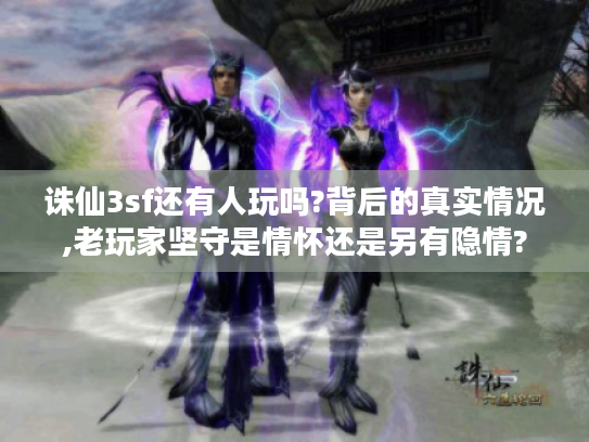 诛仙3sf还有人玩吗?背后的真实情况,老玩家坚守是情怀还是另有隐情? 诛仙3sf还有人玩吗?背后的真实情况,老玩家坚守是情怀还是另有隐情?