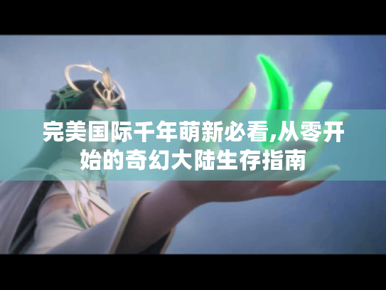 完美国际千年萌新必看,从零开始的奇幻大陆生存指南 完美国际千年萌新必看,从零开始的奇幻大陆生存指南