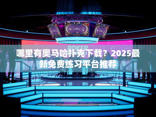 哪里有奥马哈扑克下载?2025最新免费练习平台推荐 哪里有奥马哈扑克下载?2025最新免费练习平台推荐