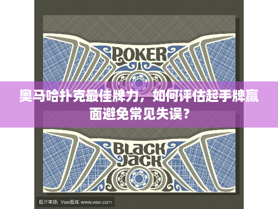 奥马哈扑克最佳牌力,如何评估起手牌赢面避免常见失误? 奥马哈扑克最佳牌力,如何评估起手牌赢面避免常见失误?