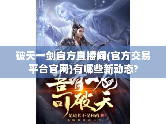 破天一剑官方直播间(官方交易平台官网)有哪些新动态? 破天一剑官方直播间(官方交易平台官网)有哪些新动态?