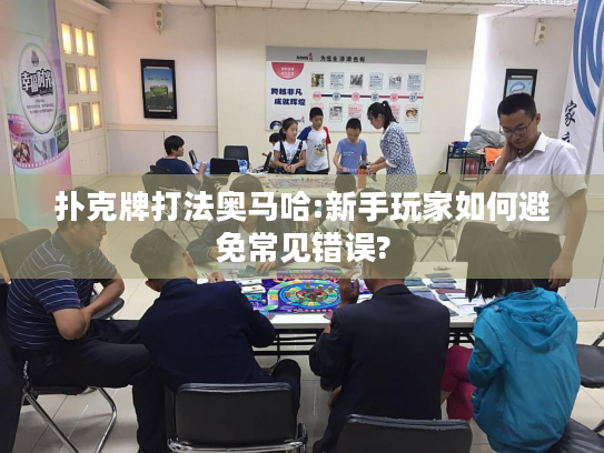 扑克牌打法奥马哈:新手玩家如何避免常见错误? 扑克牌打法奥马哈:新手玩家如何避免常见错误?