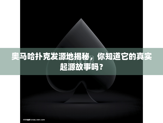 奥马哈扑克发源地揭秘,你知道它的真实起源故事吗? 奥马哈扑克发源地揭秘,你知道它的真实起源故事吗?