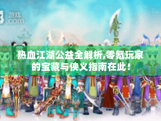 热血江湖公益全解析,零氪玩家的宝藏与侠义指南在此! 热血江湖公益全解析,零氪玩家的宝藏与侠义指南在此!