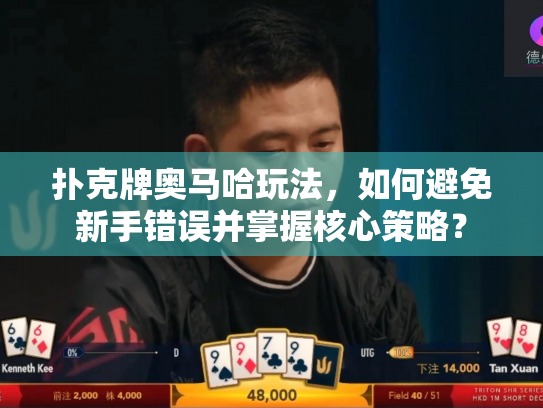 扑克牌奥马哈玩法，如何避免新手错误并掌握核心策略？