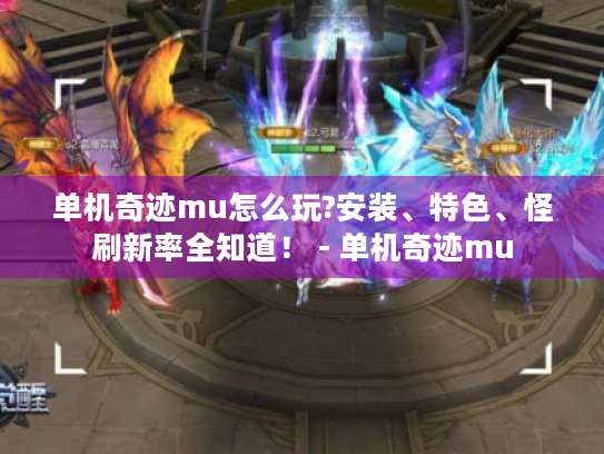 单机奇迹mu怎么玩?安装、特色、怪刷新率全知道! - 单机奇迹mu 单机奇迹mu怎么玩?安装、特色、怪刷新率全知道! - 单机奇迹mu
