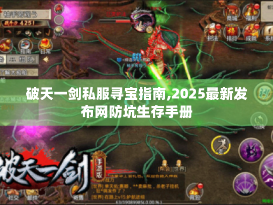 破天一剑私服寻宝指南,2025最新发布网防坑生存手册 破天一剑私服寻宝指南,2025最新发布网防坑生存手册