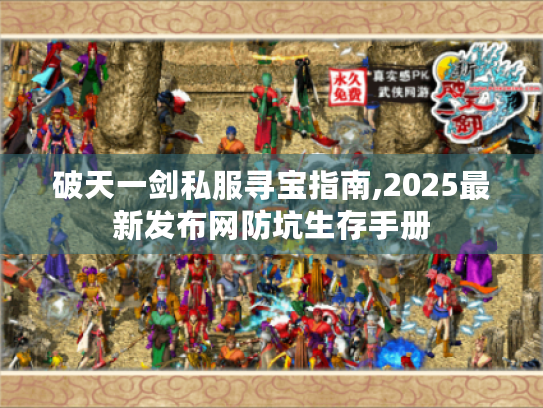 破天一剑私服寻宝指南,2025最新发布网防坑生存手册 破天一剑私服寻宝指南,2025最新发布网防坑生存手册