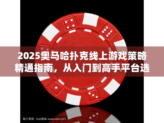 2025奥马哈扑克线上游戏策略精通指南,从入门到高手平台选择 2025奥马哈扑克线上游戏策略精通指南,从入门到高手平台选择