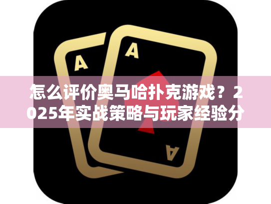 怎么评价奥马哈扑克游戏?2025年实战策略与玩家经验分享 怎么评价奥马哈扑克游戏?2025年实战策略与玩家经验分享