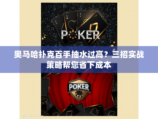 奥马哈扑克百手抽水过高?三招实战策略帮您省下成本 奥马哈扑克百手抽水过高?三招实战策略帮您省下成本