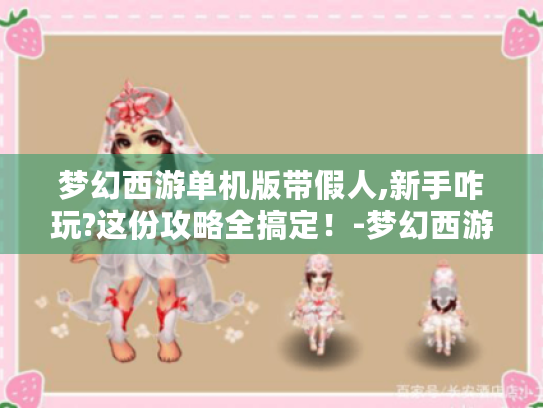 梦幻西游单机版带假人,新手咋玩?这份攻略全搞定!-梦幻西游单机版带假人 梦幻西游单机版带假人,新手咋玩?这份攻略全搞定!-梦幻西游单机版带假人