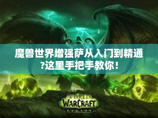 魔兽世界增强萨从入门到精通?这里手把手教你! 魔兽世界增强萨从入门到精通?这里手把手教你!