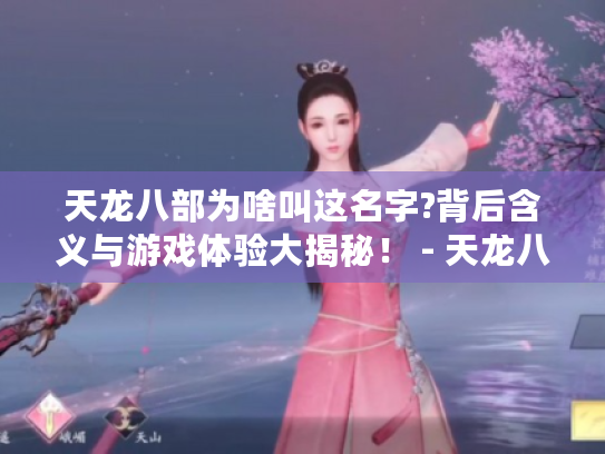 天龙八部为啥叫这名字?背后含义与游戏体验大揭秘! - 天龙八部 天龙八部为啥叫这名字?背后含义与游戏体验大揭秘! - 天龙八部