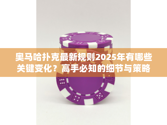 奥马哈扑克最新规则2025年有哪些关键变化?高手必知的细节与策略调整 奥马哈扑克最新规则2025年有哪些关键变化?高手必知的细节与策略调整
