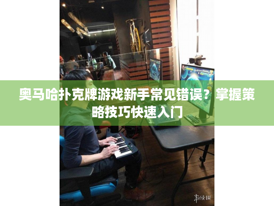 奥马哈扑克牌游戏新手常见错误?掌握策略技巧快速入门 奥马哈扑克牌游戏新手常见错误?掌握策略技巧快速入门