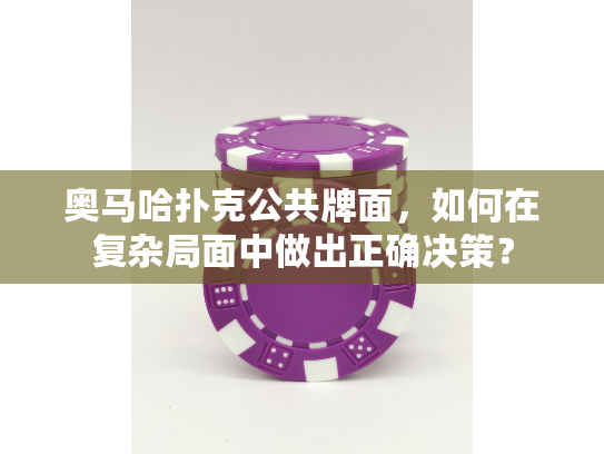 奥马哈扑克公共牌面，如何在复杂局面中做出正确决策？