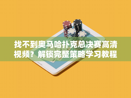 找不到奥马哈扑克总决赛高清视频?解锁完整策略学习教程 找不到奥马哈扑克总决赛高清视频?解锁完整策略学习教程