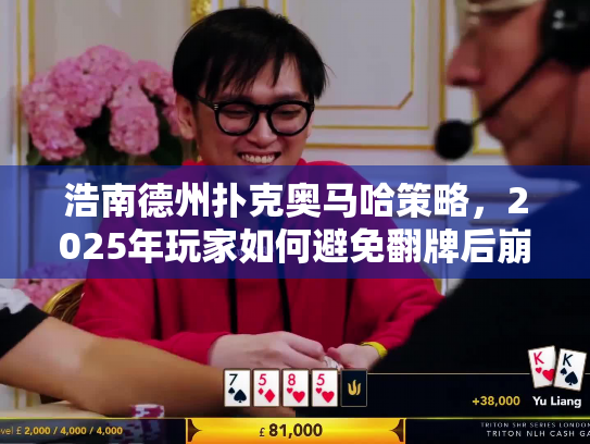 浩南德州扑克奥马哈策略,2025年玩家如何避免翻牌后崩溃? 浩南德州扑克奥马哈策略,2025年玩家如何避免翻牌后崩溃?