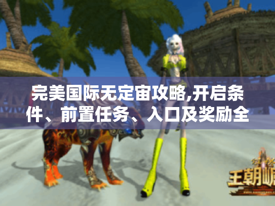 完美国际无定宙攻略,开启条件、前置任务、入口及奖励全知道! 完美国际无定宙攻略,开启条件、前置任务、入口及奖励全知道!