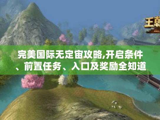 完美国际无定宙攻略,开启条件、前置任务、入口及奖励全知道! 完美国际无定宙攻略,开启条件、前置任务、入口及奖励全知道!
