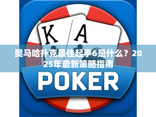 奥马哈扑克最佳起手6是什么?2025年最新策略指南 奥马哈扑克最佳起手6是什么?2025年最新策略指南