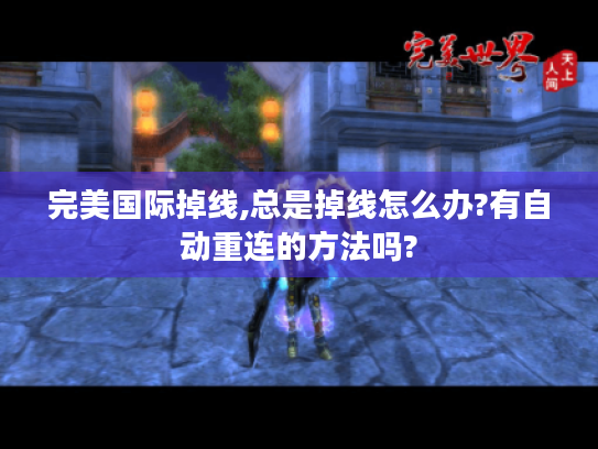 完美国际掉线,总是掉线怎么办?有自动重连的方法吗? 完美国际掉线,总是掉线怎么办?有自动重连的方法吗?