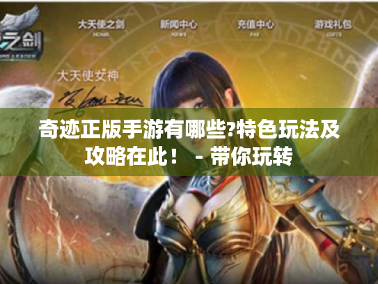 奇迹正版手游有哪些?特色玩法及攻略在此! - 带你玩转 奇迹正版手游有哪些?特色玩法及攻略在此! - 带你玩转