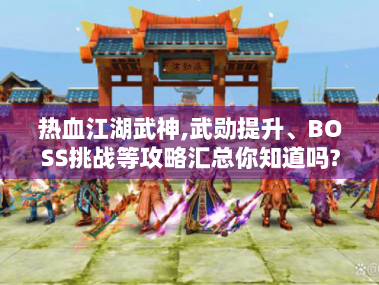 热血江湖武神,武勋提升、BOSS挑战等攻略汇总你知道吗? - 解决游戏问题必读！