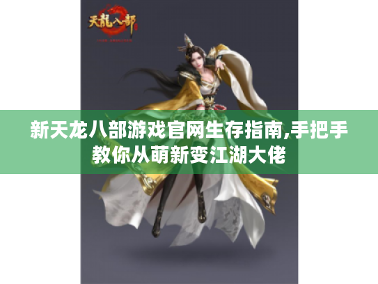 新天龙八部游戏官网生存指南,手把手教你从萌新变江湖大佬 新天龙八部游戏官网生存指南,手把手教你从萌新变江湖大佬